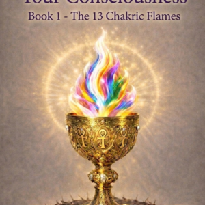 The Alchemy of Your Consciousness - Book 1 - The 13 Chakric Flames